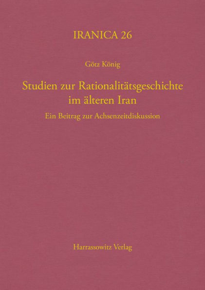 Studien zur Rationalitatsgeschichte im alteren Iran: Ein Beitrag zur Achsenzeitdiskussion