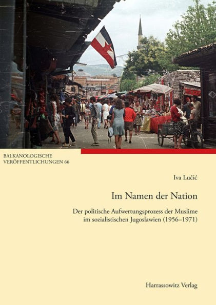 Im Namen der Nation: Der politische Aufwertungsprozess der Muslime im sozialistischen Jugoslawien 1956-1971