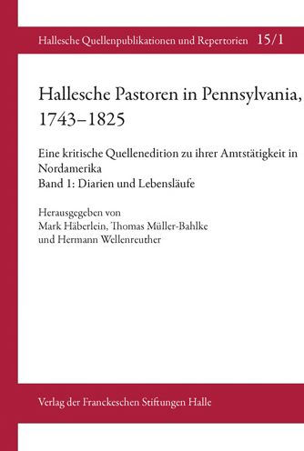 Hallesche Pastoren in Pennsylvania, 1743-1825. Eine kritische Quellenedition zu ihrer Amtstatigkeit in Nordamerika: Band 1: Diarien und Lebenslaufe