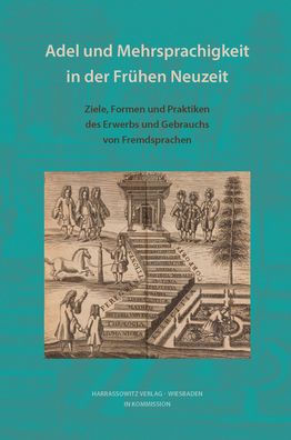 Adel und Mehrsprachigkeit in der Fruhen Neuzeit: Ziele, Formen und Praktiken des Erwerbs und Gebrauchs von Fremdsprachen