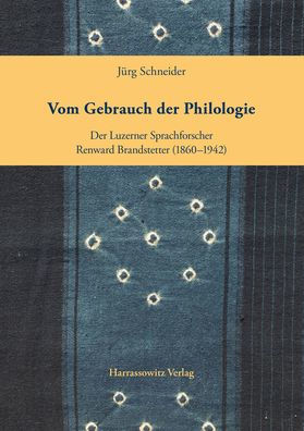 Vom Gebrauch der Philologie: Der Luzerner Sprachforscher Renward Brandstetter (1860-1942)