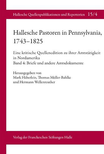 Hallesche Pastoren in Pennsylvania, 1743-1825. Eine kritische Quellenedition zu ihrer Amtstatigkeit in Nordamerika: Band 4: Briefe und andere Amtsdokumente der Pastoren Johann Dietrich Matthias Heinzelmann (1724-1756) und Justus Heinrich Christian Helmuth