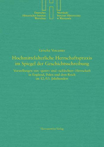 Hochmittelalterliche Herrschaftspraxis im Spiegel der Geschichtsschreibung: Vorstellungen von guter und schlechter Herrschaft in England, Polen und dem Reich im 12./13. Jahrhundert