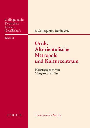 Uruk - Altorientalische Metropole und Kulturzentrum: Beitrage zum 8. Internationalen Colloquium der Deutschen Orient-Gesellschaft, 25. und 26. April 2013, Berlin