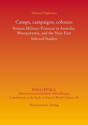Camps, campaigns, colonies: Roman Military Presence in Anatolia, Mesopotamia, and the Near East. Selected Studies