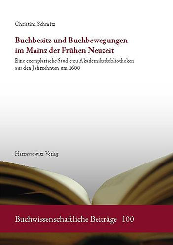 Buchbesitz und Buchbewegungen im Mainz der Fruhen Neuzeit: Eine exemplarische Studie zu Akademikerbibliotheken aus den Jahrzehnten um 1600