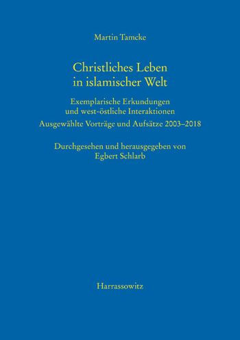 Christliches Leben in islamischer Welt: Exemplarische Erkundungen und west-ostliche Interaktionen. Ausgewahlte Vortrage und Aufsatze 2003-2018