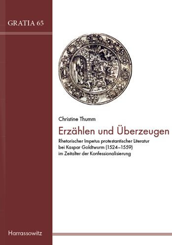 Erzahlen und Uberzeugen: Rhetorischer Impetus protestantischer Literatur bei Kaspar Goldtwurm (1524-1559) im Zeitalter der Konfessionalisierung
