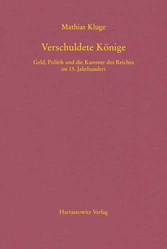 Verschuldete Konige: Geld, Politik und die Kammer des Reiches im 15. Jahrhundert