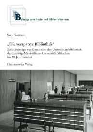 Title: 'Die verspatete Bibliothek': Zehn Beitrage zur Geschichte der Universitatsbibliothek der Ludwig-Maximilians-Universitat Munchen im 20. Jahrhundert, Author: Sven Kuttner