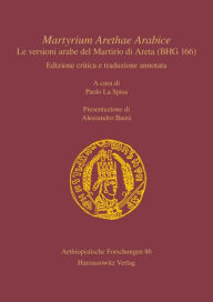 Title: Martyrium Arethae Arabice. Le versioni arabe del Martirio di Areta (BHG 166): Edizione critica e traduzione annotata. A cura di Paolo La Spisa. Presentazione di Alessandro Bausi, Author: Paolo La Spisa