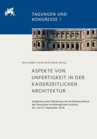 Title: Aspekte von Unfertigkeit in der kaiserzeitlichen Architektur: Ergebnisse eines Workshops am Architekturreferat des Deutschen Archaologischen Instituts, 26. und 27. September 2016, Author: Birte Geissler