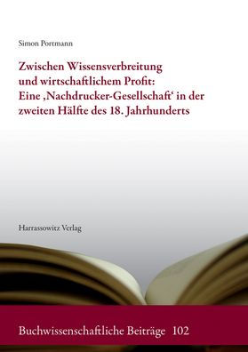Zwischen Wissensverbreitung und wirtschaftlichem Profit: Eine 'Nachdrucker-Gesellschaft' in der zweiten Halfte des 18. Jahrhunderts