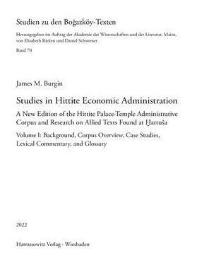 Studies in Hittite Economic Administration: A New Edition of the Hittite Palace-Temple Administrative Corpus and Research on Allied Texts Found at Hattusa. Volume I: Background, Corpus Overview, Case Studies, Lexical Commentary, and Glossary