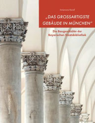 Title: Das grossartigste Gebaude in Munchen: Die Baugeschichte der Bayerischen Staatsbibliothek, Author: Annemarie Kaindl
