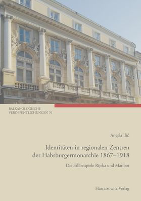 Identitaten in regionalen Zentren der Habsburgermonarchie 1867-1918: Die Fallbeispiele Rijeka und Maribor