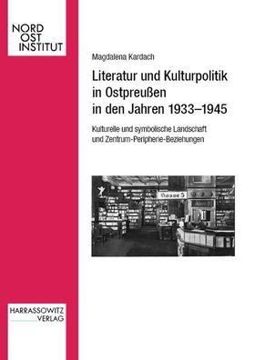 Literatur und Kulturpolitik in Ostpreussen in den Jahren 1933-1945: Kulturelle und symbolische Landschaft im Kontext von Zentrum-Peripherie-Beziehungen