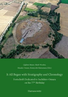 It All Began with Stratigraphy and Chronology: Archaeology in Central Anatolia. Festschrift Dedicated to Sachihiro Omura on his 77th Birthday
