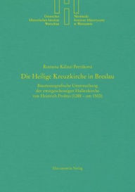 Title: Die Heilige Kreuzkirche in Breslau: Baumonografische Untersuchung der zweigeschossigen Hallenkirche von Heinrich Probus (1288 - um 1500), Author: Romana Kalnai Petrakova