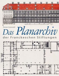Title: Das Planarchiv der Franckeschen Stiftungen. Die Schulstadt in Zeichnungen und Rissen des 18. Jahrhunderts, Author: Thomas Grunewald