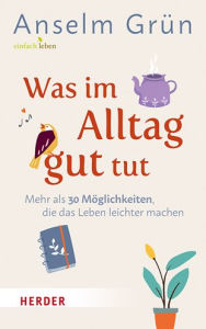 Title: Was Im Alltag Gut Tut: Mehr ALS 30 Moglichkeiten, Die Das Leben Leichter Machen, Author: Anselm Grun