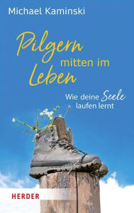 Title: Pilgern mitten im Leben: Wie deine Seele laufen lernt, Author: Michael Kaminski