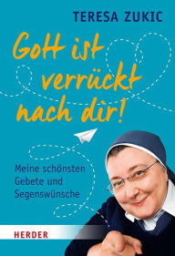 Title: Gott Ist Verruckt Nach Dir!: Meine Schonsten Gebete Und Segenswunsche, Author: Teresa Zukic