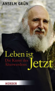 Title: Leben ist Jetzt: Die Kunst des Älterwerdens, Author: Anselm Grün