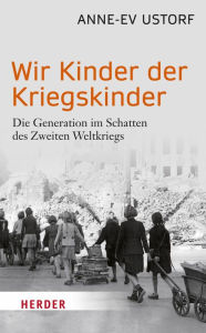 Title: Wir Kinder der Kriegskinder: Die Generation im Schatten des Zweiten Weltkriegs, Author: Anne-Ev Ustorf