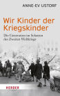 Wir Kinder der Kriegskinder: Die Generation im Schatten des Zweiten Weltkriegs