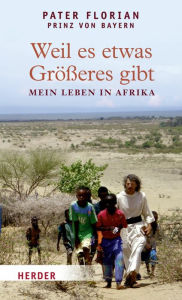 Title: Weil es etwas Größeres gibt: Mein Leben in Afrika, Author: Florian von Bayern