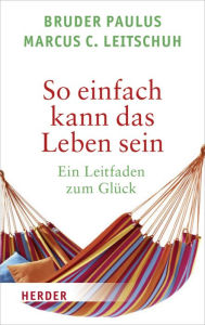 Title: So einfach kann das Leben sein: Ein Leitfaden zum Glück, Author: Marcus C. Leitschuh