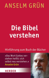 Title: Die Bibel verstehen: Hinführung zum Buch der Bücher, Author: Anselm Grün