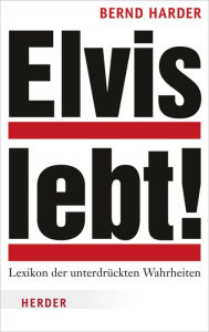 Title: Elvis lebt!: Lexikon der unterdrückten Wahrheiten, Author: Bernd Harder