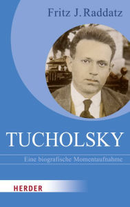 Title: Tucholsky: Eine biografische Momentaufnahme, Author: Fritz J. Raddatz