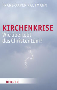 Title: Kirchenkrise: Wie überlebt das Christentum?, Author: Franz-Xaver Kaufmann