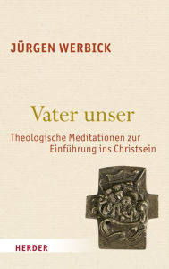 Title: Vater unser: Theologische Meditationen zur Einführung ins Christsein, Author: Jürgen Werbick