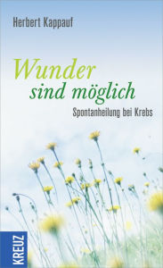 Title: Wunder sind möglich: Spontanheilung bei Krebs, Author: Herbert Kappauf