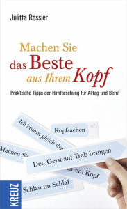 Title: Machen Sie das Beste aus Ihrem Kopf: Praktische Tipps der Hirnforschung für Alltag und Beruf, Author: Julitta Rössler