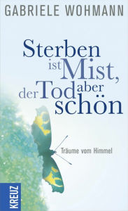 Title: Sterben ist Mist, der Tod aber schön: Träume vom Himmel, Author: Gabriele Wohmann