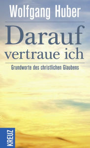 Title: Darauf vertraue ich: Grundworte des christlichen Glauben, Author: Wolfgang Huber