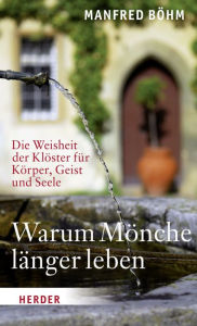 Title: Warum Mönche länger leben: Die Weisheit der Klöster für Körper, Geist und Seele, Author: Manfred Böhm