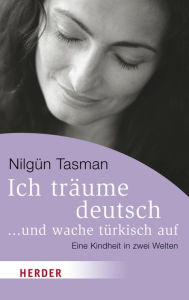 Title: Ich träume deutsch ... und wache türkisch auf: Eine Kindheit in zwei Welten, Author: Nilgün Tasman