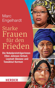 Title: Starke Frauen für den Frieden: Die Nobelpreisträgerinnen Ellen Johnson Sirleaf, Leymah Gbowee und Tawakkul Karman, Author: Marc Engelhardt