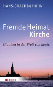 Title: Fremde Heimat Kirche: Glauben in der Welt von heute, Author: Hans-Joachim Höhn