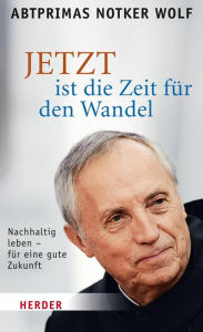 Title: JETZT ist die Zeit für den Wandel: Nachhaltig leben - für eine gute Zukunft, Author: Notker Wolf