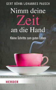 Title: Nimm deine Zeit an die Hand: Kleine Schritte zum guten Leben, Author: Gert Böhm