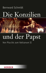 Title: Die Konzilien und der Papst: Von Pisa (1409) bis zum Zweiten Vatikanischen Konzil (1962-65), Author: Bernward Schmidt