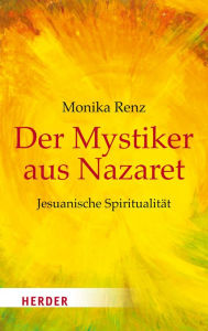 Title: Der Mystiker aus Nazaret: Jesus neu begegnen - Jesuanische Spiritualität, Author: Monika Renz