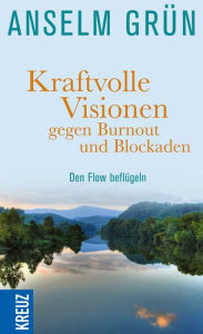Title: Kraftvolle Visionen gegen Burnout und Blockaden: Den Flow beflügeln, Author: Anselm Grün